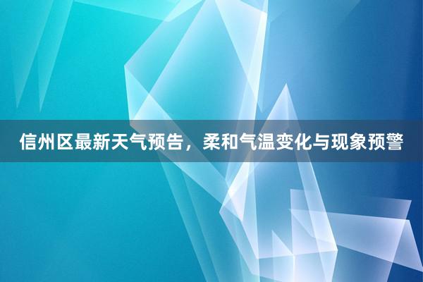 信州区最新天气预告，柔和气温变化与现象预警